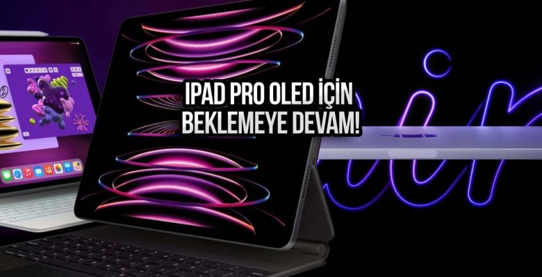 iPad Pro OLED tanıtım tarihi ertelendi! İşte yeni tarih
